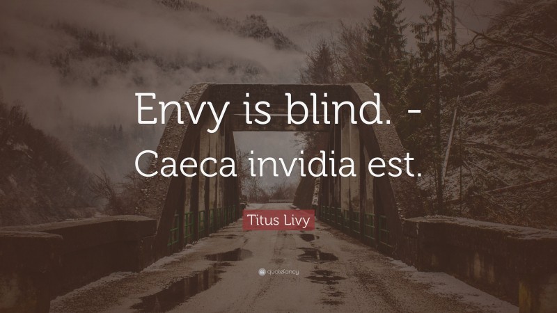 Titus Livy Quote: “Envy is blind. -Caeca invidia est.”