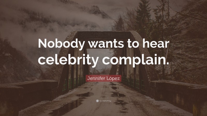 Jennifer López Quote: “Nobody wants to hear celebrity complain.”