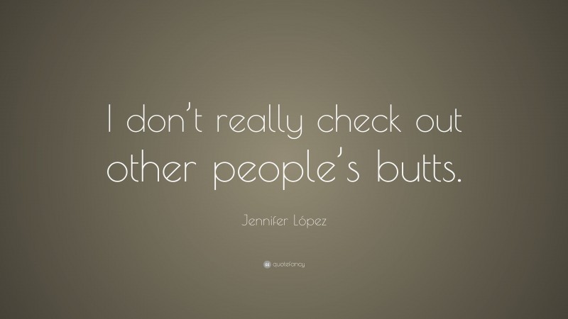 Jennifer López Quote: “I don’t really check out other people’s butts.”