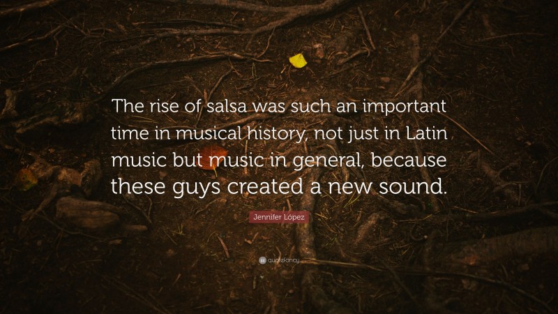 Jennifer López Quote: “The rise of salsa was such an important time in musical history, not just in Latin music but music in general, because these guys created a new sound.”