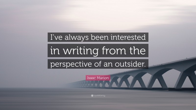 Isaac Marion Quote: “I’ve always been interested in writing from the perspective of an outsider.”