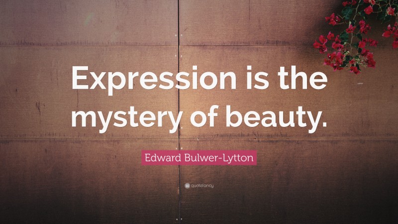 Edward Bulwer-Lytton Quote: “Expression is the mystery of beauty.”