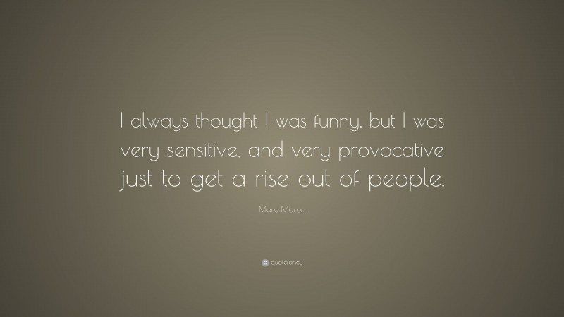 Marc Maron Quote: “I always thought I was funny, but I was very sensitive, and very provocative just to get a rise out of people.”