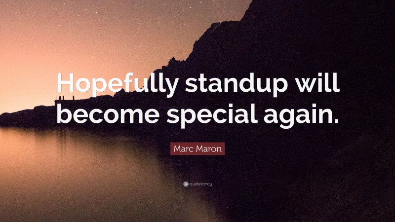 Marc Maron Quote: “Hopefully standup will become special again.”