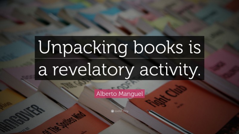 Alberto Manguel Quote: “Unpacking books is a revelatory activity.”