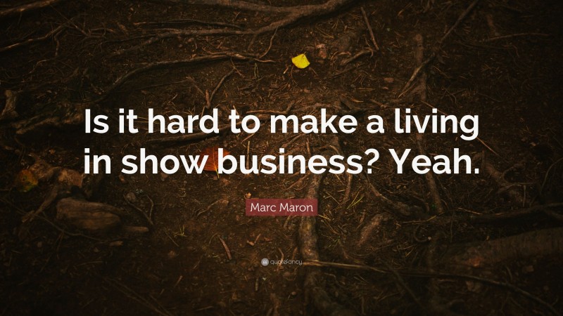 Marc Maron Quote: “Is it hard to make a living in show business? Yeah.”