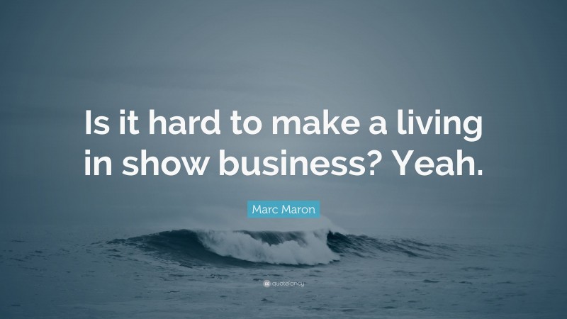 Marc Maron Quote: “Is it hard to make a living in show business? Yeah.”