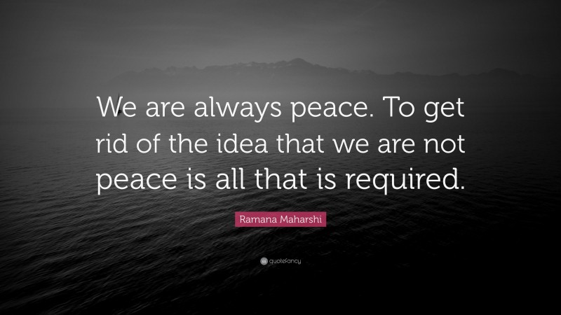 Ramana Maharshi Quote: “We are always peace. To get rid of the idea that we are not peace is all that is required.”
