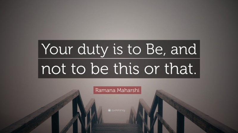 Ramana Maharshi Quote: “Your duty is to Be, and not to be this or that.”