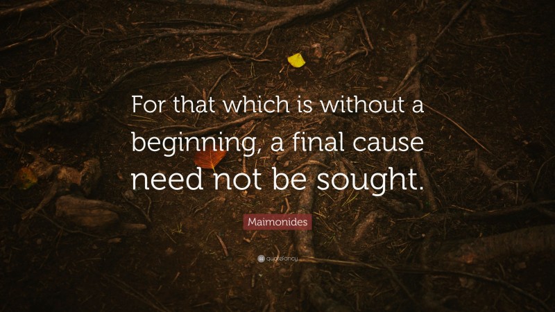 Maimonides Quote: “For that which is without a beginning, a final cause need not be sought.”