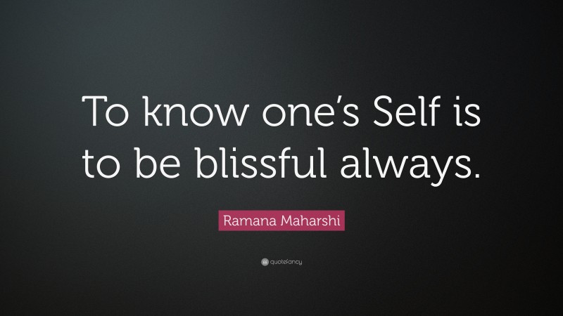 Ramana Maharshi Quote: “To know one’s Self is to be blissful always.”