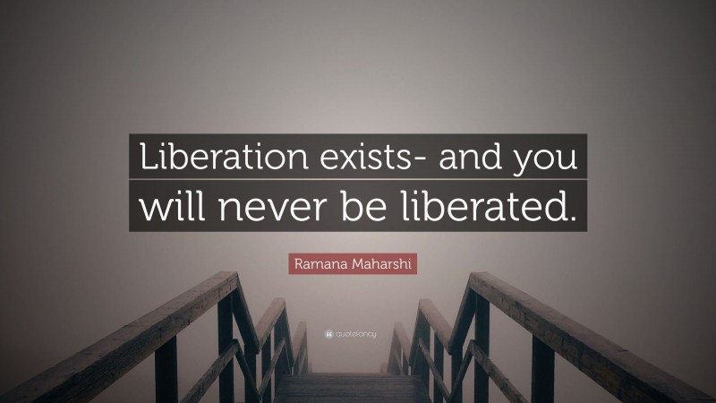 Ramana Maharshi Quote: “Liberation exists- and you will never be liberated.”