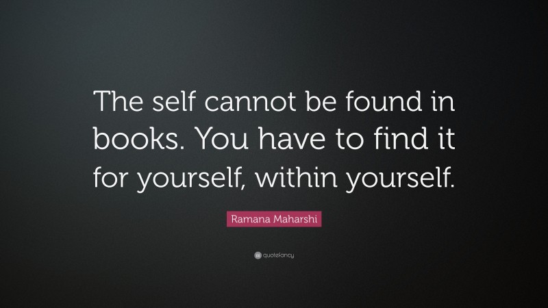 Ramana Maharshi Quote: “The self cannot be found in books. You have to find it for yourself, within yourself.”