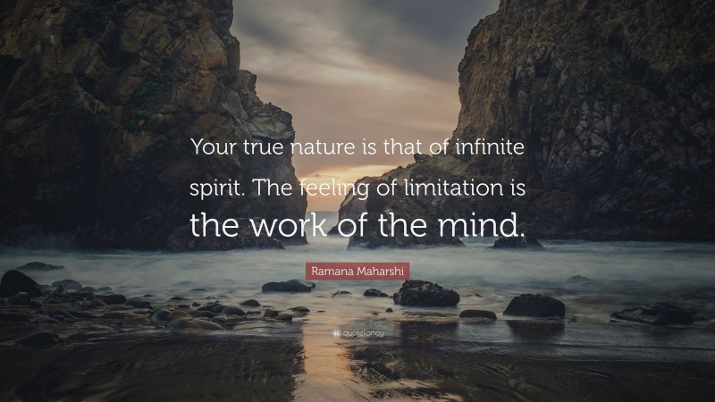 Ramana Maharshi Quote: “Your true nature is that of infinite spirit. The feeling of limitation is the work of the mind.”