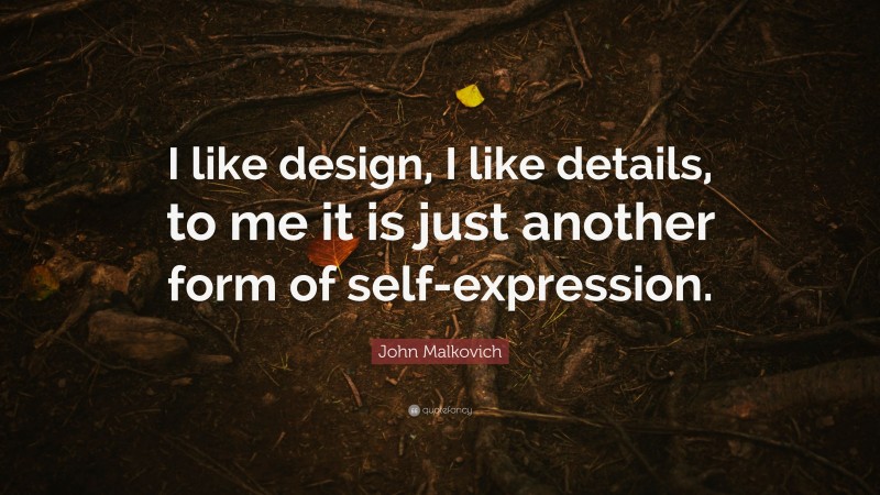 John Malkovich Quote: “I like design, I like details, to me it is just another form of self-expression.”