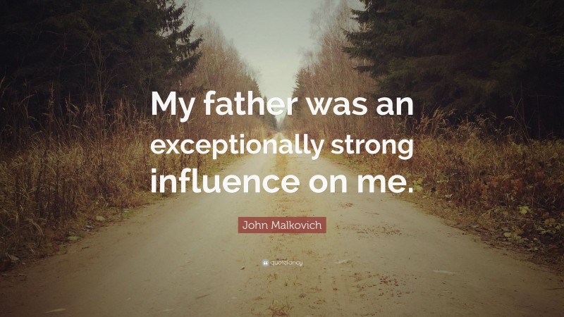 John Malkovich Quote: “My father was an exceptionally strong influence on me.”