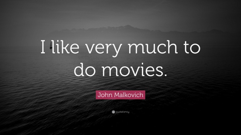John Malkovich Quote: “I like very much to do movies.”