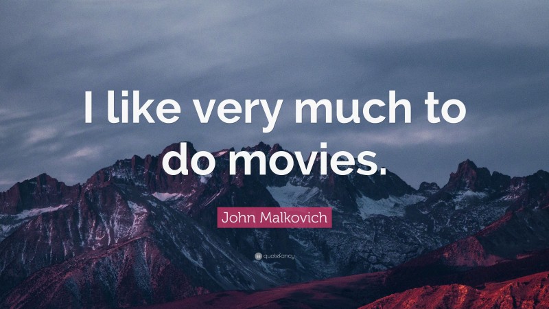 John Malkovich Quote: “I like very much to do movies.”