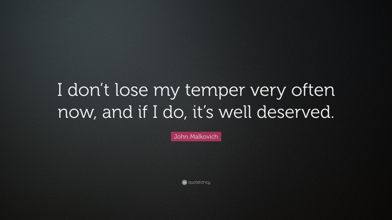 John Malkovich Quote: “I don’t lose my temper very often now, and if I do, it’s well deserved.”