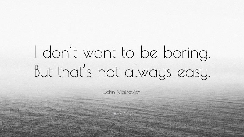 John Malkovich Quote: “I don’t want to be boring. But that’s not always easy.”