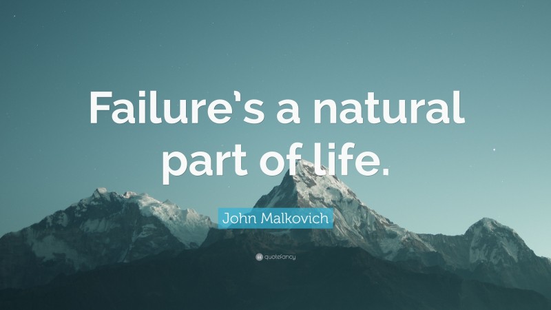 John Malkovich Quote: “Failure’s a natural part of life.”
