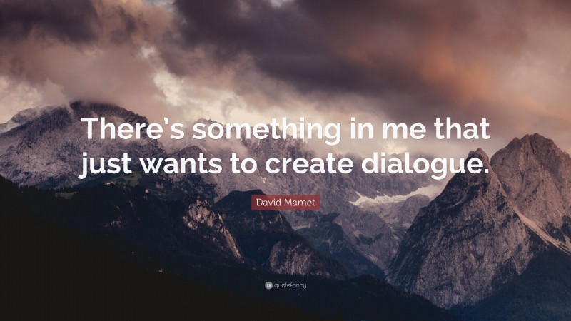 David Mamet Quote: “There’s something in me that just wants to create dialogue.”