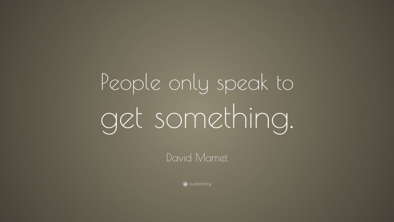 David Mamet Quote: “People only speak to get something.”