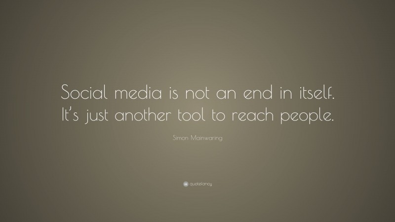 Simon Mainwaring Quote: “Social media is not an end in itself. It’s just another tool to reach people.”