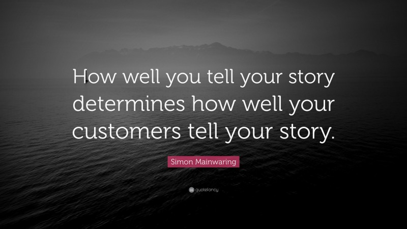 Simon Mainwaring Quote: “How well you tell your story determines how well your customers tell your story.”