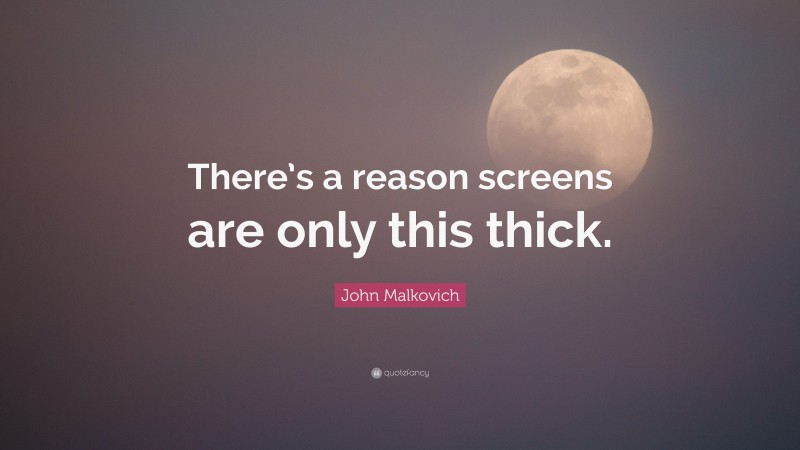 John Malkovich Quote: “There’s a reason screens are only this thick.”