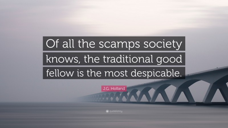 J.G. Holland Quote: “Of all the scamps society knows, the traditional good fellow is the most despicable.”