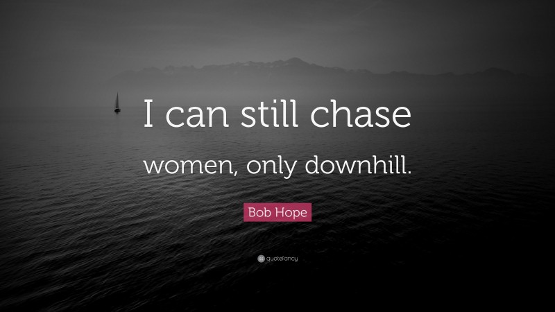 Bob Hope Quote: “I can still chase women, only downhill.”