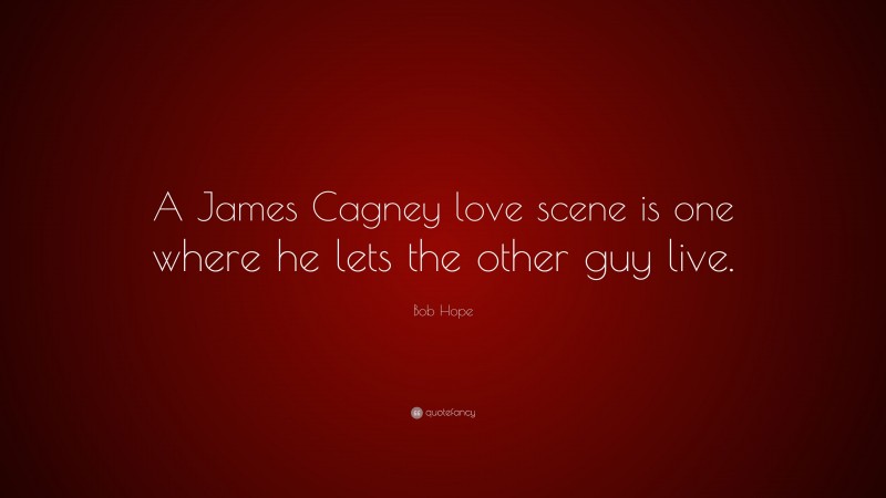 Bob Hope Quote: “A James Cagney love scene is one where he lets the other guy live.”