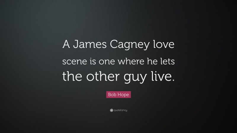 Bob Hope Quote: “A James Cagney love scene is one where he lets the other guy live.”