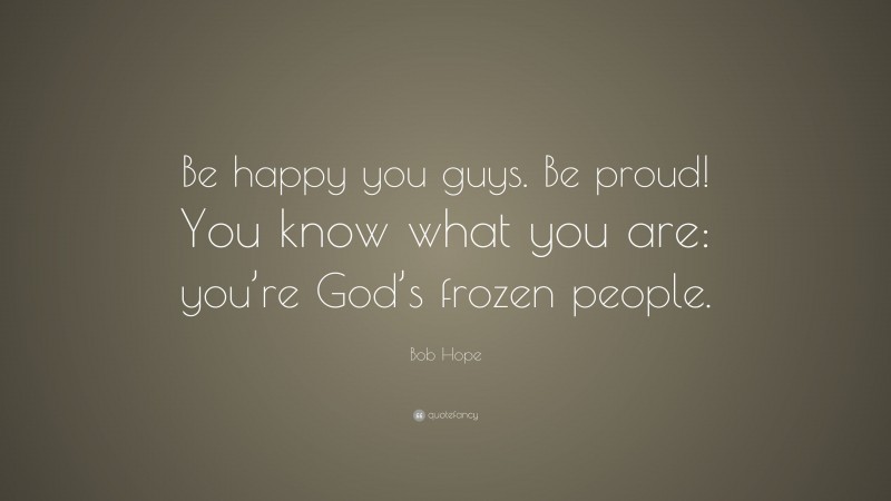 Bob Hope Quote: “Be happy you guys. Be proud! You know what you are: you’re God’s frozen people.”