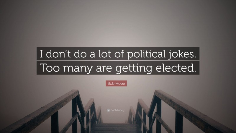 Bob Hope Quote: “I don’t do a lot of political jokes. Too many are getting elected.”