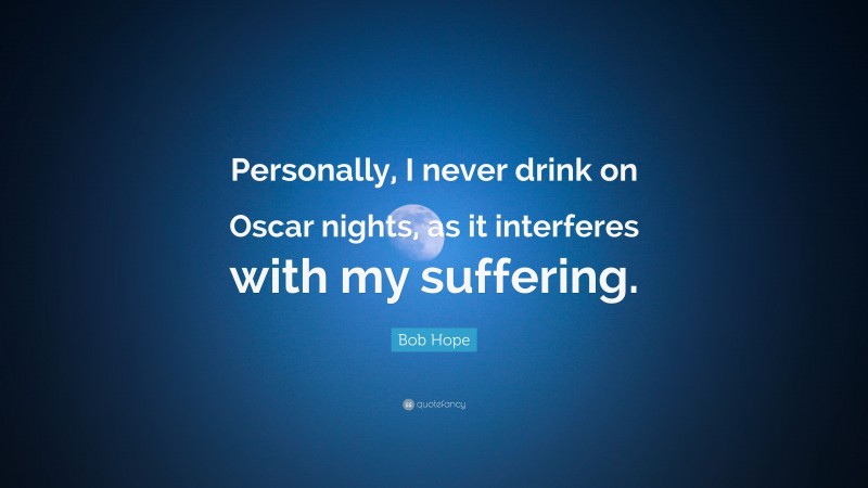 Bob Hope Quote: “Personally, I never drink on Oscar nights, as it interferes with my suffering.”