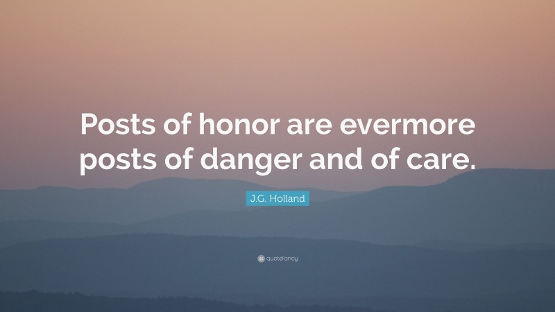 J.G. Holland Quote: “Posts of honor are evermore posts of danger and of care.”