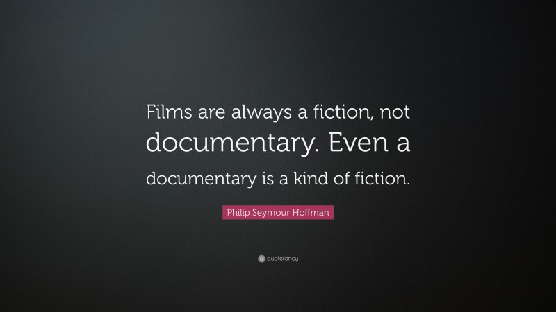 Philip Seymour Hoffman Quote: “Films are always a fiction, not documentary. Even a documentary is a kind of fiction.”