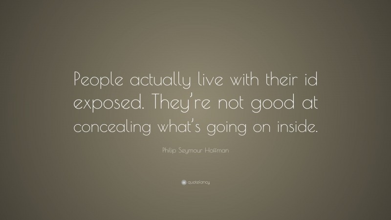 Philip Seymour Hoffman Quote: “People actually live with their id exposed. They’re not good at concealing what’s going on inside.”