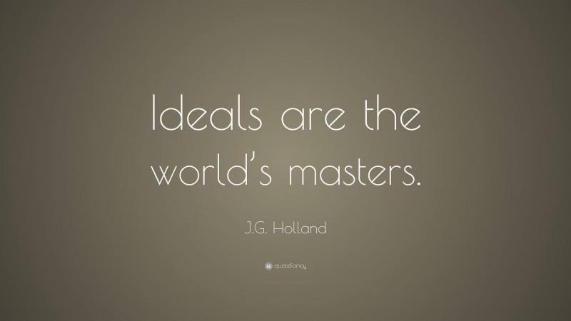 J.G. Holland Quote: “Ideals are the world’s masters.”