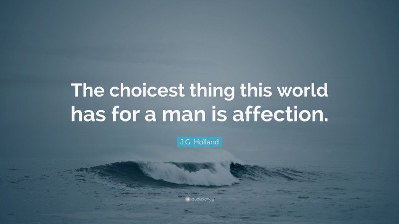 J.G. Holland Quote: “The choicest thing this world has for a man is affection.”