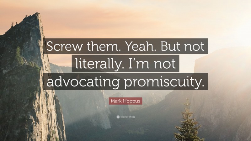 Mark Hoppus Quote: “Screw them. Yeah. But not literally. I’m not advocating promiscuity.”