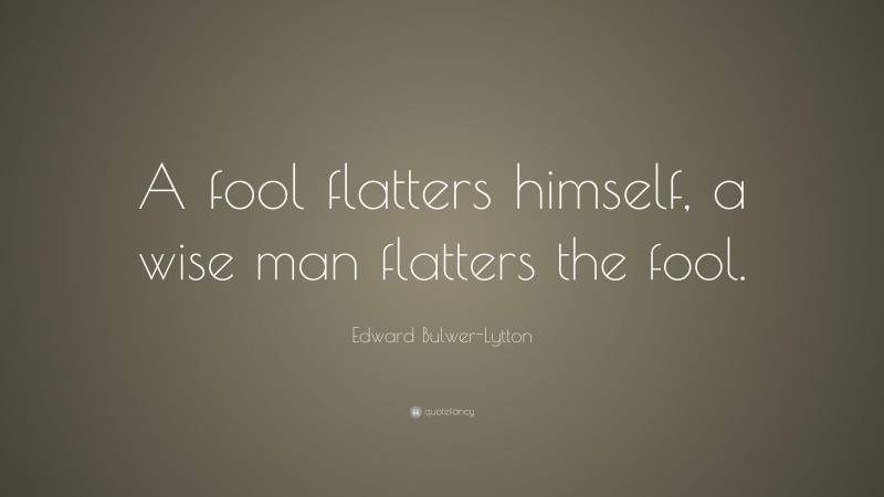 Edward Bulwer-Lytton Quote: “A fool flatters himself, a wise man flatters the fool.”