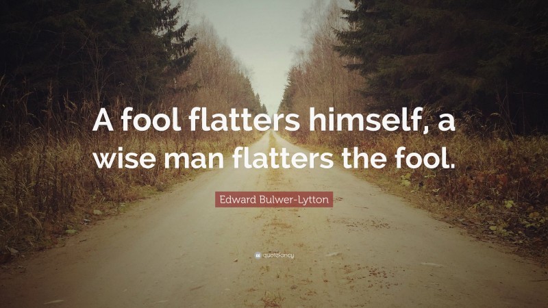 Edward Bulwer-Lytton Quote: “A fool flatters himself, a wise man flatters the fool.”