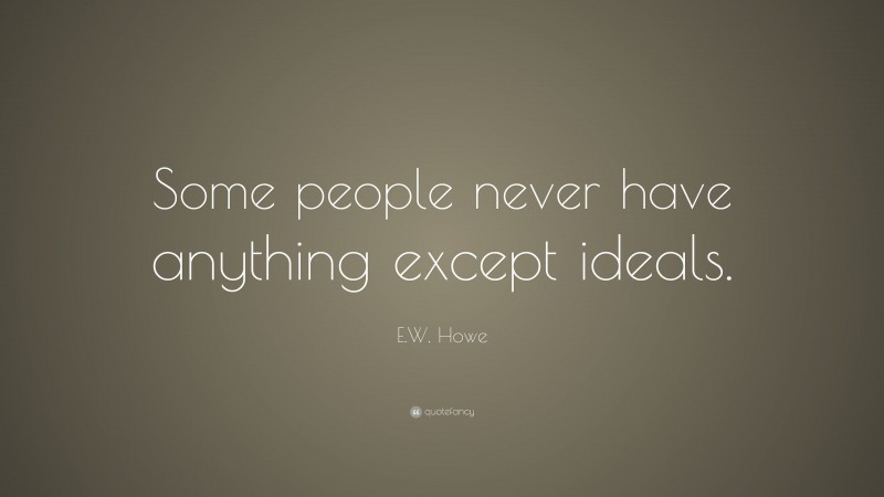 E.W. Howe Quote: “Some people never have anything except ideals.”