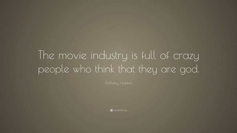 Anthony Hopkins Quote: “The movie industry is full of crazy people who think that they are god.”