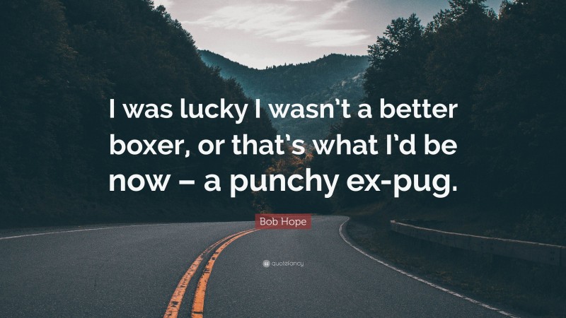 Bob Hope Quote: “I was lucky I wasn’t a better boxer, or that’s what I’d be now – a punchy ex-pug.”