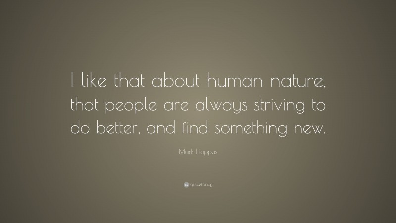 Mark Hoppus Quote: “I like that about human nature, that people are always striving to do better, and find something new.”