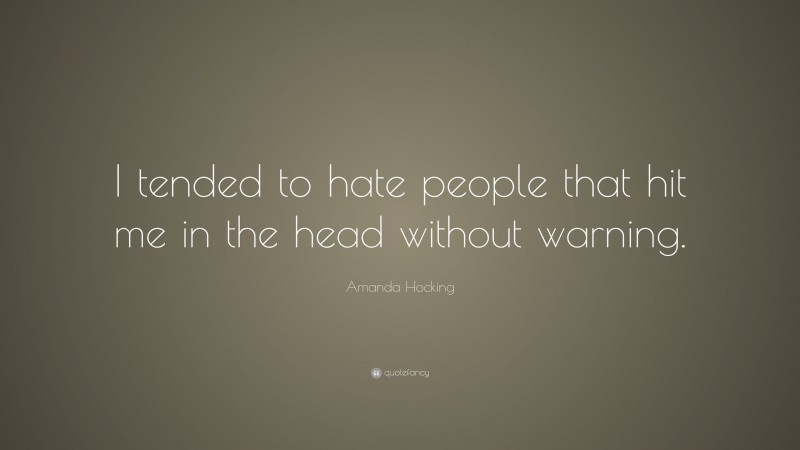 Amanda Hocking Quote: “I tended to hate people that hit me in the head without warning.”